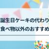 誕生日ケーキの代わりになる食べ物以外のもの