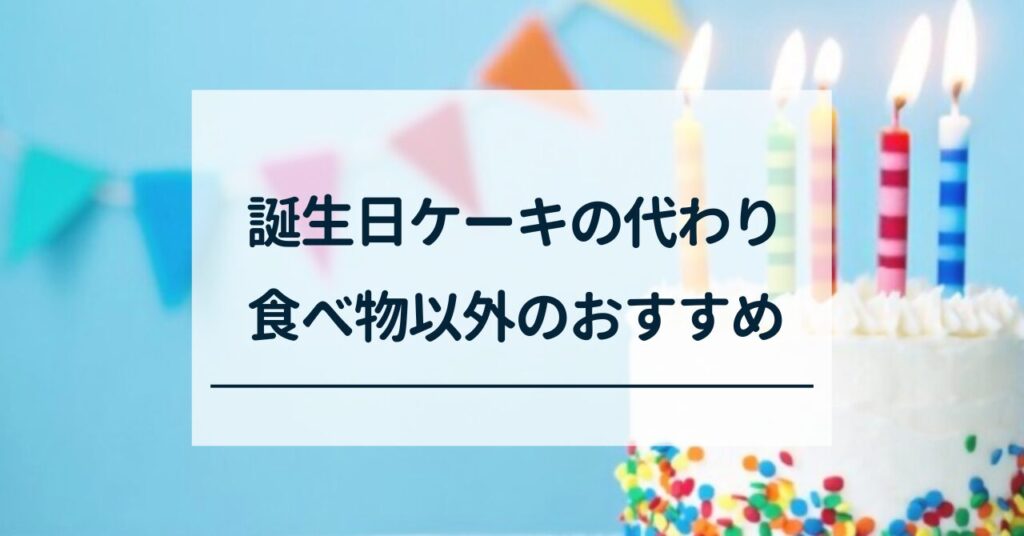 誕生日ケーキの代わりになる食べ物以外のもの