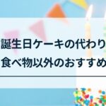 誕生日ケーキの代わりになる食べ物以外のもの