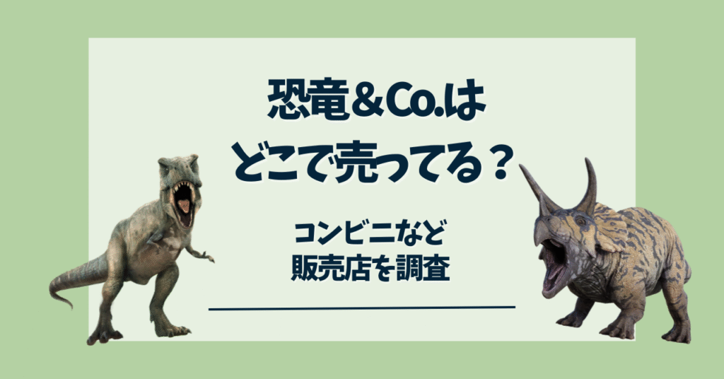 恐竜＆Co　どこで売ってる