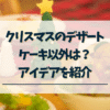 ケーキ以外のクリスマスデザート