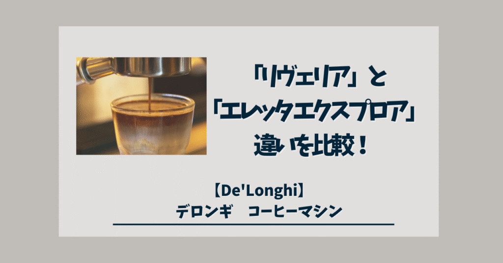デロンギ「リヴェリア」と「エレッタ-エクスプロア」違いを比較